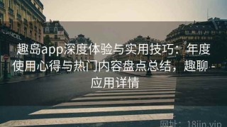 趣岛app深度体验与实用技巧：年度使用心得与热门内容盘点总结，趣聊 - 应用详情