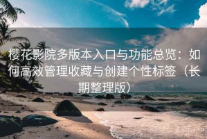 樱花影院多版本入口与功能总览：如何高效管理收藏与创建个性标签（长期整理版）