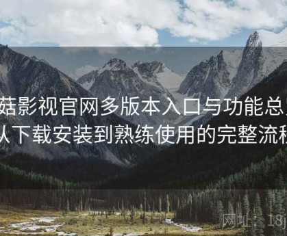 蘑菇影视官网多版本入口与功能总览：从下载安装到熟练使用的完整流程