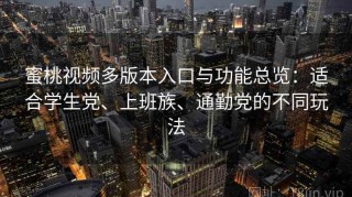蜜桃视频多版本入口与功能总览：适合学生党、上班族、通勤党的不同玩法