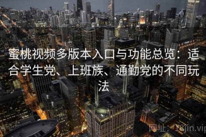 蜜桃视频多版本入口与功能总览：适合学生党、上班族、通勤党的不同玩法