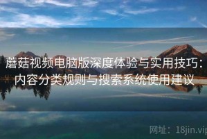蘑菇视频电脑版深度体验与实用技巧：内容分类规则与搜索系统使用建议