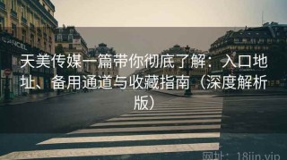 天美传媒一篇带你彻底了解：入口地址、备用通道与收藏指南（深度解析版）