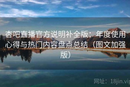 杏吧直播官方说明补全版：年度使用心得与热门内容盘点总结（图文加强版）