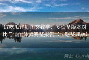 17吃瓜详细图文教学：多设备版本对比与适配体验完整报告（长期整理版）