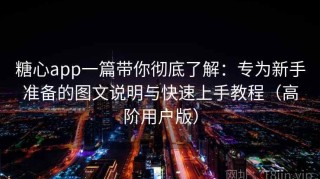 糖心app一篇带你彻底了解：专为新手准备的图文说明与快速上手教程（高阶用户版）