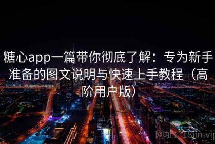 糖心app一篇带你彻底了解：专为新手准备的图文说明与快速上手教程（高阶用户版）