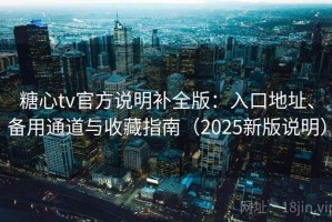 糖心tv官方说明补全版：入口地址、备用通道与收藏指南（2025新版说明）