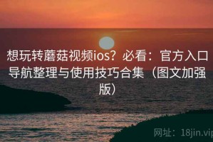 想玩转蘑菇视频ios？必看：官方入口导航整理与使用技巧合集（图文加强版）
