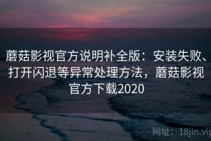 蘑菇影视官方说明补全版：安装失败、打开闪退等异常处理方法，蘑菇影视官方下载2020