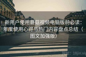 新用户使用蘑菇视频电脑版前必读：年度使用心得与热门内容盘点总结（图文加强版）