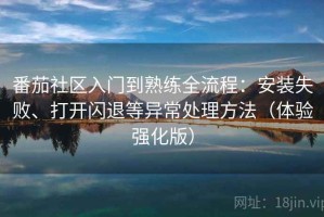 番茄社区入门到熟练全流程：安装失败、打开闪退等异常处理方法（体验强化版）