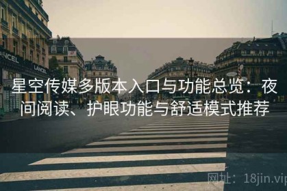 星空传媒多版本入口与功能总览：夜间阅读、护眼功能与舒适模式推荐