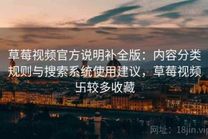 草莓视频官方说明补全版：内容分类规则与搜索系统使用建议，草莓视频卐较多收藏