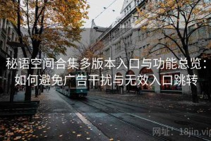 秘语空间合集多版本入口与功能总览：如何避免广告干扰与无效入口跳转