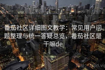 番茄社区详细图文教学：常见用户问题整理与统一答疑总览，番茄社区是干嘛de