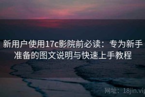 新用户使用17c影院前必读：专为新手准备的图文说明与快速上手教程