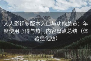 人人影视多版本入口与功能总览：年度使用心得与热门内容盘点总结（体验强化版）