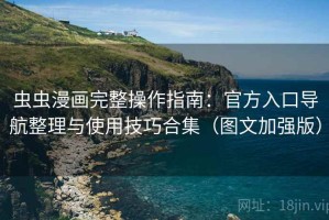 虫虫漫画完整操作指南：官方入口导航整理与使用技巧合集（图文加强版）