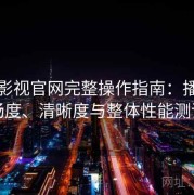 红桃影视官网完整操作指南：播放流畅度、清晰度与整体性能测评