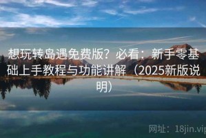 想玩转岛遇免费版？必看：新手零基础上手教程与功能讲解（2025新版说明）