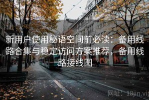 新用户使用秘语空间前必读：备用线路合集与稳定访问方案推荐，备用线路接线图
