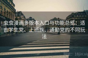 虫虫漫画多版本入口与功能总览：适合学生党、上班族、通勤党的不同玩法