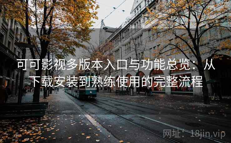 可可影视多版本入口与功能总览:从下载安装到熟练使用的完整流程 可可影视多版本入口与功能总览:从下载安装到熟练使用的完整流程