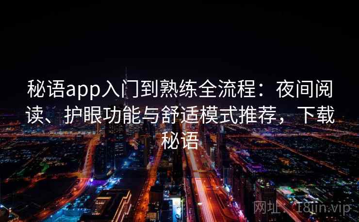 秘语app入门到熟练全流程:夜间阅读、护眼功能与舒适模式推荐,下载秘语 秘语app入门到熟练全流程:夜间阅读、护眼功能与舒适模式推荐,下载秘语