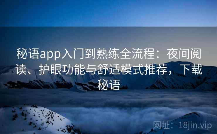 秘语app入门到熟练全流程:夜间阅读、护眼功能与舒适模式推荐,下载秘语 秘语app入门到熟练全流程:夜间阅读、护眼功能与舒适模式推荐,下载秘语
