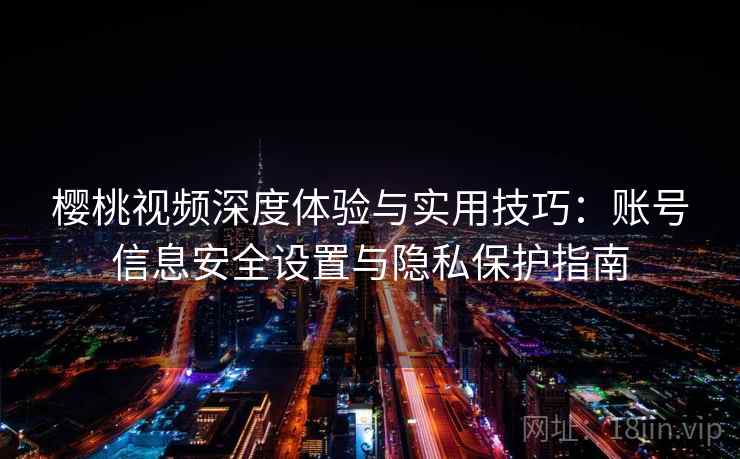 樱桃视频深度体验与实用技巧:账号信息安全设置与隐私保护指南 樱桃视频深度体验与实用技巧:账号信息安全设置与隐私保护指南
