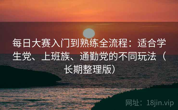 每日大赛入门到熟练全流程：适合学生党、上班族、通勤党的不同玩法（长期整理版）