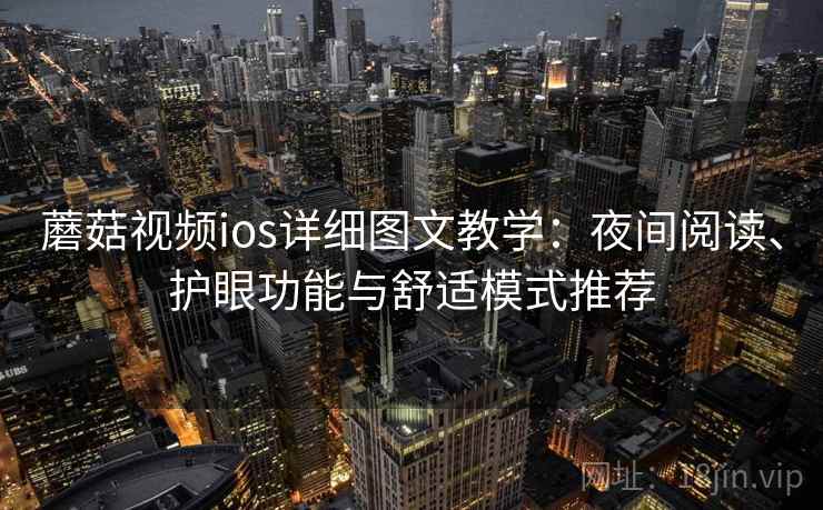 蘑菇视频ios详细图文教学：夜间阅读、护眼功能与舒适模式推荐