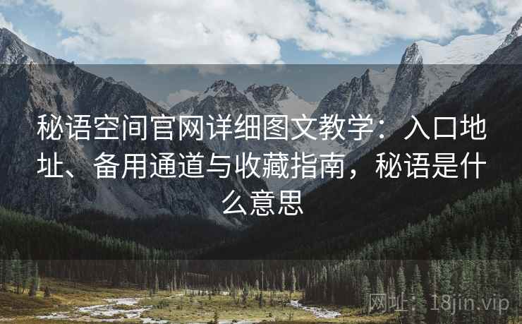 秘语空间官网详细图文教学：入口地址、备用通道与收藏指南，秘语是什么意思