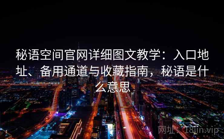 秘语空间官网详细图文教学：入口地址、备用通道与收藏指南，秘语是什么意思