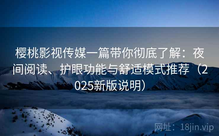 樱桃影视传媒一篇带你彻底了解：夜间阅读、护眼功能与舒适模式推荐（2025新版说明）