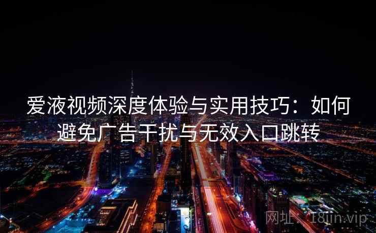 爱液视频深度体验与实用技巧：如何避免广告干扰与无效入口跳转