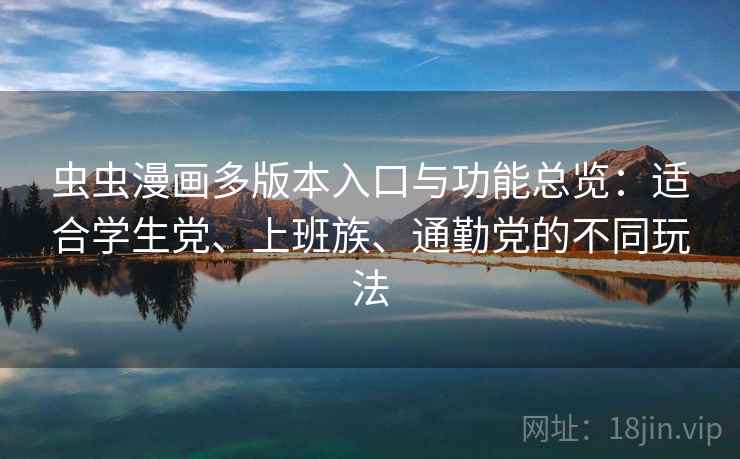 虫虫漫画多版本入口与功能总览：适合学生党、上班族、通勤党的不同玩法