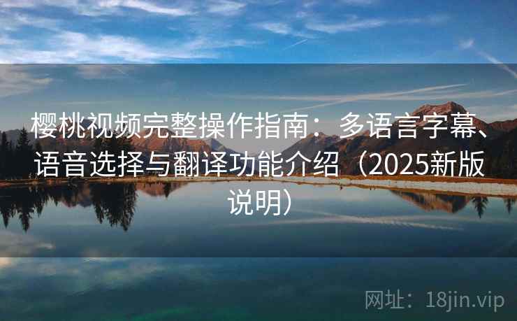 樱桃视频完整操作指南：多语言字幕、语音选择与翻译功能介绍（2025新版说明）