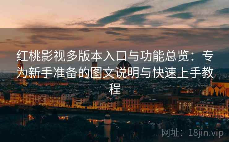 红桃影视多版本入口与功能总览：专为新手准备的图文说明与快速上手教程