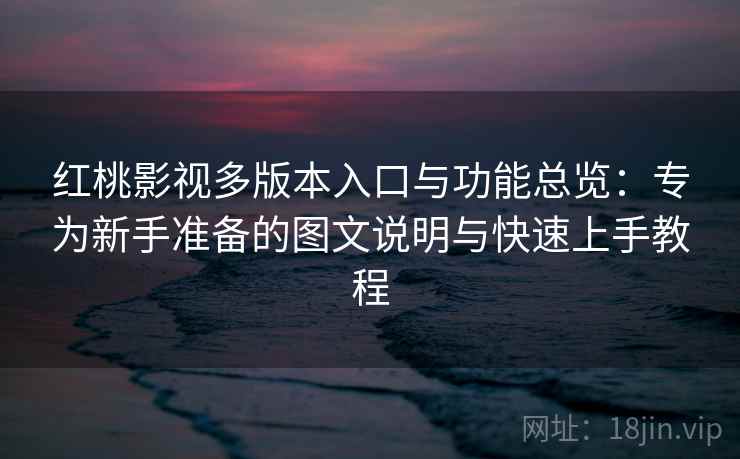 红桃影视多版本入口与功能总览：专为新手准备的图文说明与快速上手教程