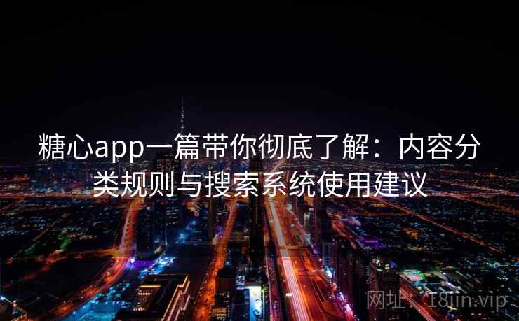 糖心app一篇带你彻底了解：内容分类规则与搜索系统使用建议