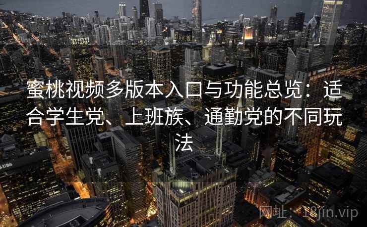 蜜桃视频多版本入口与功能总览:适合学生党、上班族、通勤党的不同玩法 蜜桃视频多版本入口与功能总览:适合学生党、上班族、通勤党的不同玩法