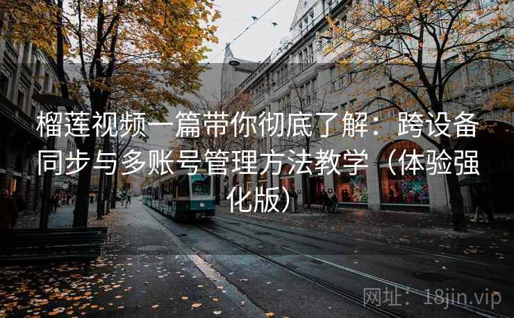 榴莲视频一篇带你彻底了解:跨设备同步与多账号管理方法教学(体验强化版) 榴莲视频一篇带你彻底了解:跨设备同步与多账号管理方法教学(体验强化版)