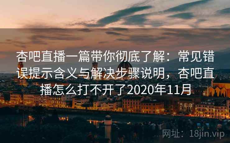 杏吧直播一篇带你彻底了解：常见错误提示含义与解决步骤说明，杏吧直播怎么打不开了2020年11月