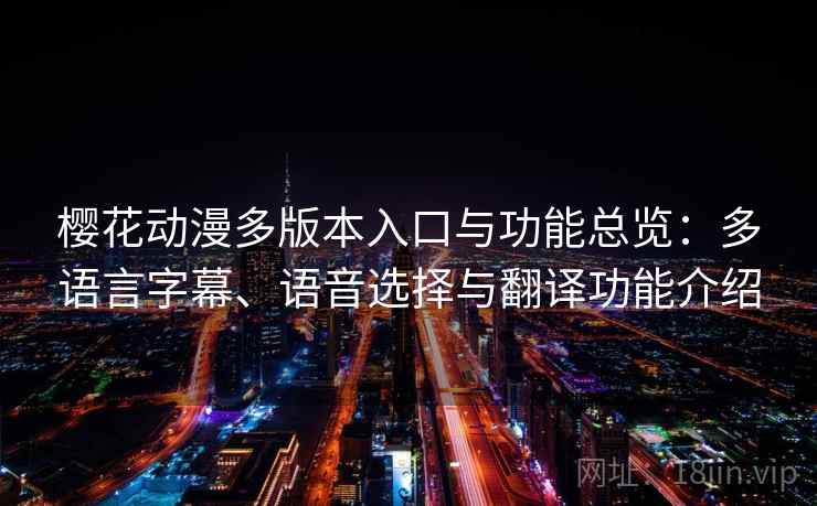 樱花动漫多版本入口与功能总览：多语言字幕、语音选择与翻译功能介绍