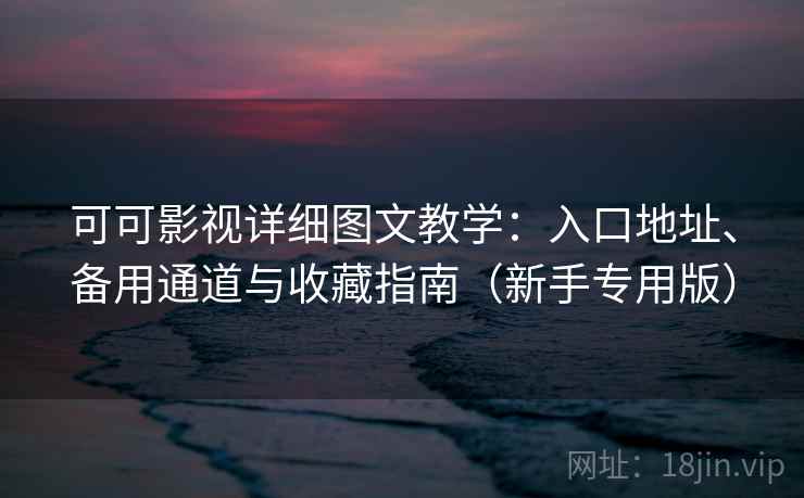 可可影视详细图文教学:入口地址、备用通道与收藏指南(新手专用版) 可可影视详细图文教学:入口地址、备用通道与收藏指南(新手专用版)