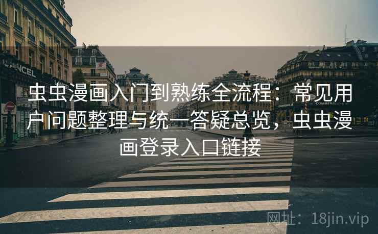 虫虫漫画入门到熟练全流程：常见用户问题整理与统一答疑总览，虫虫漫画登录入口链接