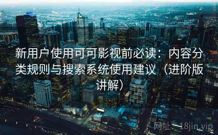 新用户使用可可影视前必读：内容分类规则与搜索系统使用建议（进阶版讲解）
