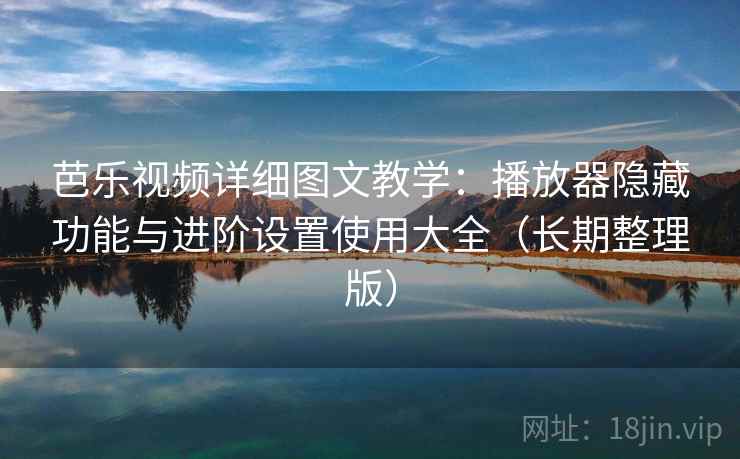 芭乐视频详细图文教学：播放器隐藏功能与进阶设置使用大全（长期整理版）